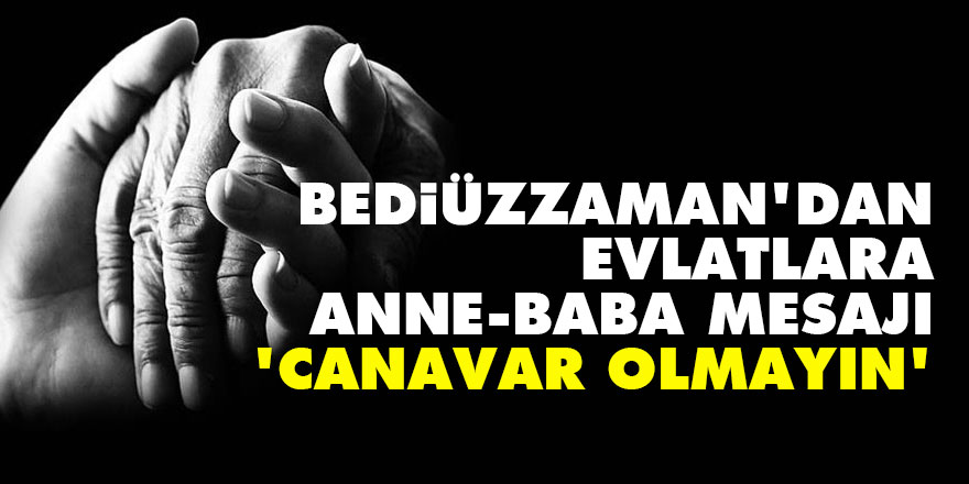 Bediüzzaman'dan evlatlara anne-baba mesajı: Canavar olmayın