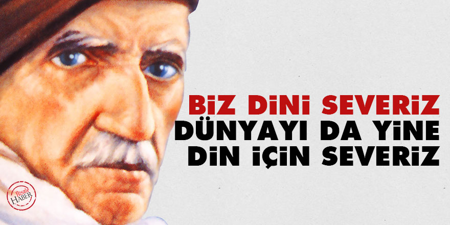 Bediüzzaman: Biz dini severiz, dünyayı da yine din için severiz