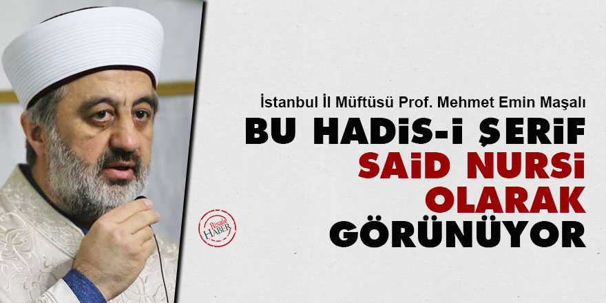 İstanbul Müftüsü Maşalı: Bu Hadis-i Şerif ete kemiğe bürününce Said Nursi olarak görünüyor