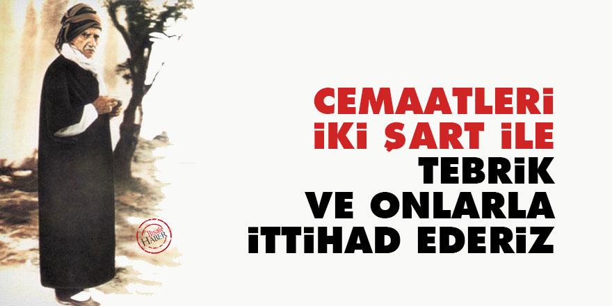 Bediüzzaman: Cemaatleri iki şart ile tebrik ve onlarla ittihad ederiz