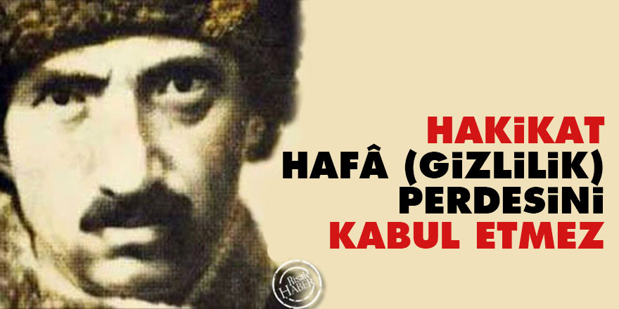 Bediüzzaman: Hakikat, hafâ (gizlilik) perdesini kabul etmez