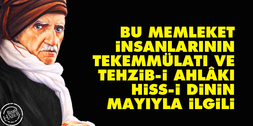 Bediüzzaman: Bu memleket insanlarının tekemmülatı ve tehzib-i ahlâkı, hiss-i dinin mayıyla ilgili
