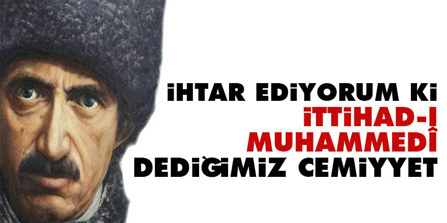 Bediüzzaman: İhtar ediyorum ki; İttihad-ı Muhammedî dediğimiz cemiyyet
