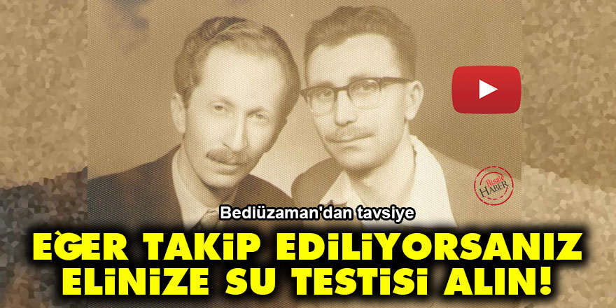 Bediüzzaman: Eğer takip ediliyorsanız elinize su testisi alın!