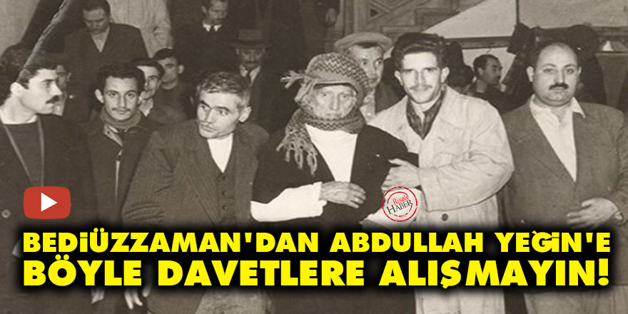 Bediüzzaman'dan Abdullah Yeğin'e: Böyle davetlere alışmayın!