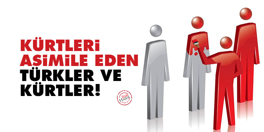 Kürtleri asimile eden Türkler ve Kürtler!