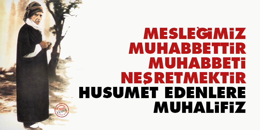 Bediüzzaman: Mesleğimiz muhabbettir, muhabbeti neşretmektir, husumet edenlere muhalifiz