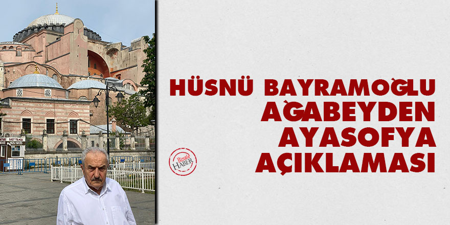 Hüsnü Bayramoğlu ağabeyden Ayasofya açıklaması