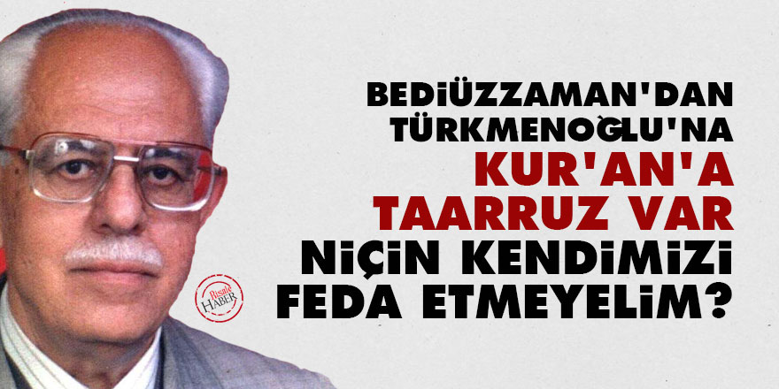 Bediüzzaman'dan Türkmenoğlu'na: Kur’an'a taarruz var, niçin kendimizi feda etmeyelim?