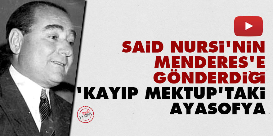 Said Nursi'nin Menderes'e gönderdiği 'kayıp mektup'taki Ayasofya