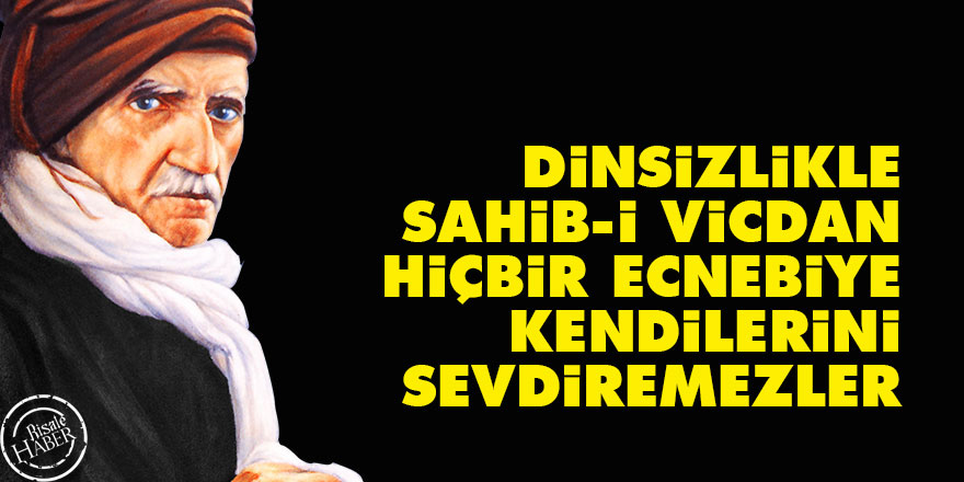 Bediüzzaman: Dinsizlikle, sahib-i vicdan hiçbir ecnebiye kendilerini sevdiremezler