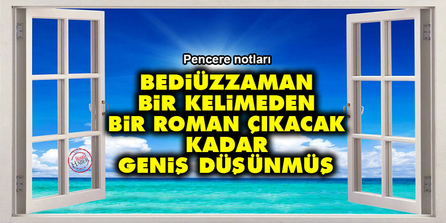 Bediüzzaman, bir kelimeden bir roman çıkacak kadar geniş düşünmüş