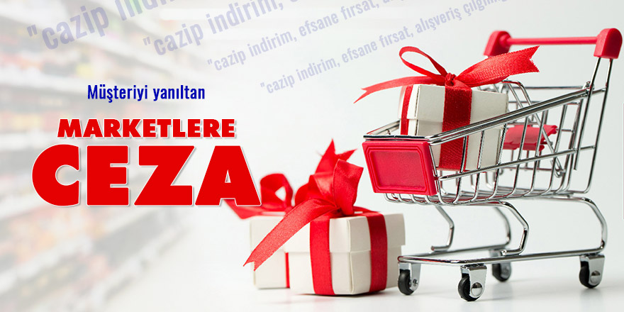 Müşteriyi yanıltan kampanya yapan marketlere ceza