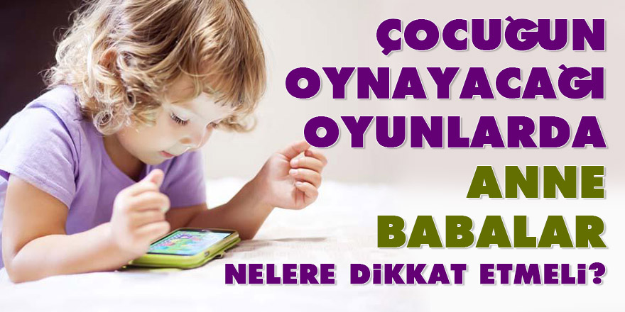 Çocuğun oynayacağı oyunlarda Anne babalar nelere dikkat etmeli?