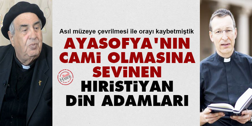 Ayasofya'nın cami olmasına sevinen Hıristiyan din adamları