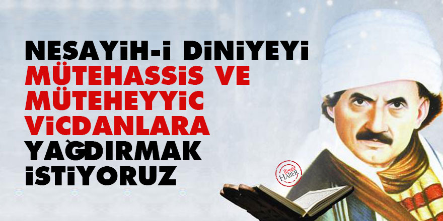 Bediüzzaman: Nesayih-i diniyeyi mütehassis ve müteheyyic vicdanlara yağdırmak istiyoruz