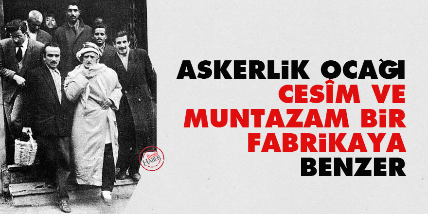 Bediüzzaman: Askerlik ocağı cesîm ve muntazam bir fabrikaya benzer