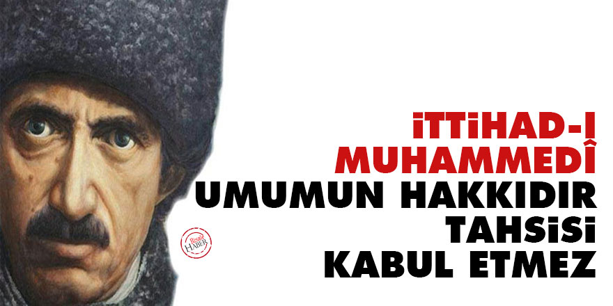 Bediüzzaman: İttihad-ı Muhammedî umumun hakkıdır tahsisi kabul etmez