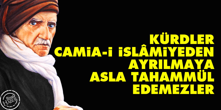 Bediüzzaman: Kürdler camia-i İslâmiyeden ayrılmaya asla tahammül edemezler