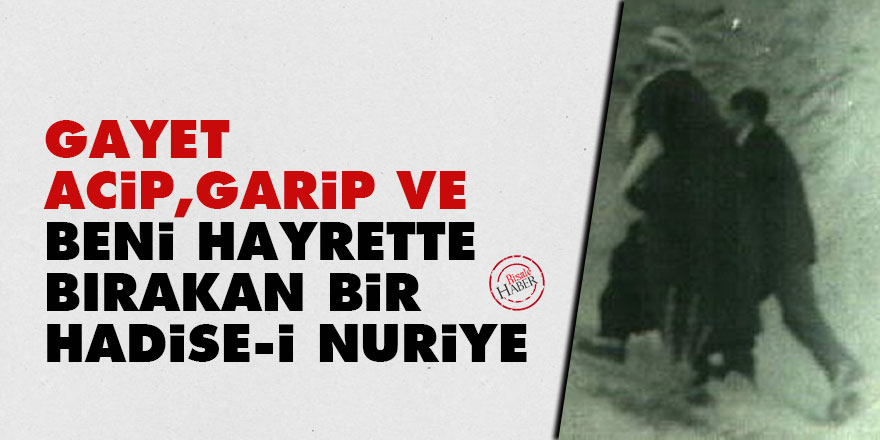 Gayet acip ve garip ve beni gayet hayrette bırakan bir hadise-i Nuriyeyi