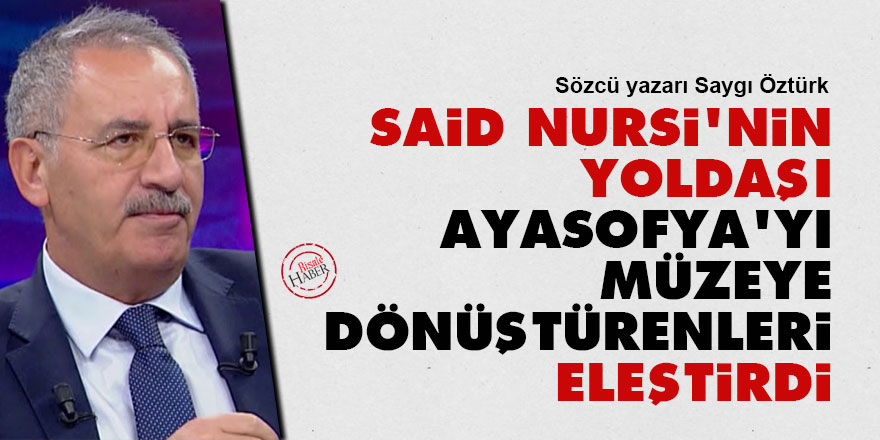 Said Nursi'nin yoldaşı Ayasofya'yı müzeye dönüştürenleri eleştirdi