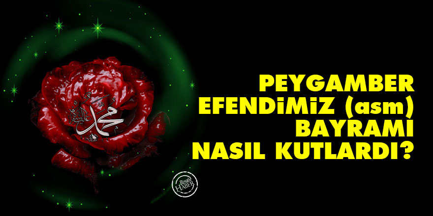 Peygamber Efendimiz (asm) bayramı nasıl kutlardı?