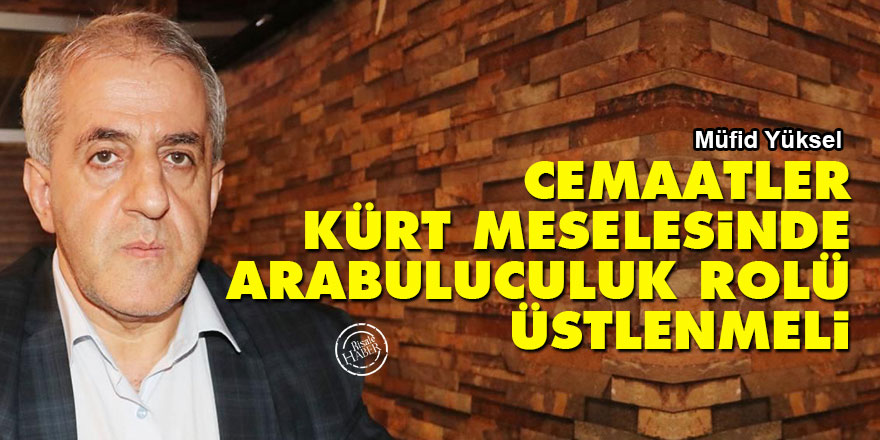 Cemaatler Kürt meselesinde arabuluculuk rolü üstlenmeli