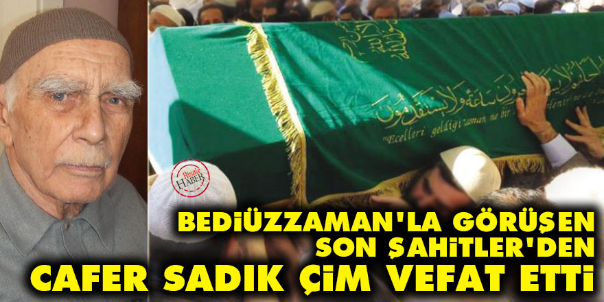 Bediüzzaman'la görüşen Son Şahitler’den Cafer Sadık Çim vefat etti