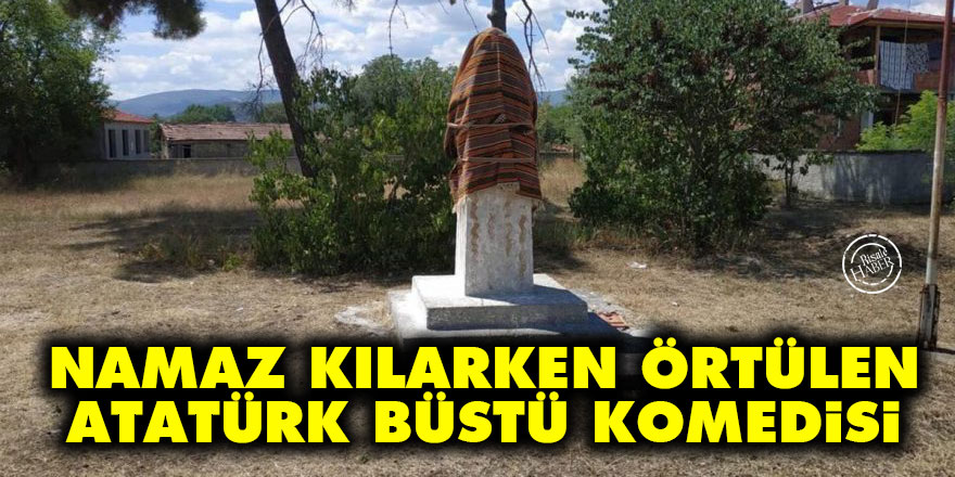 Namaz kılarken örtülen Atatürk büstü komedisi