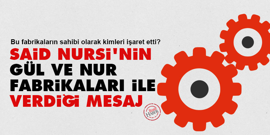 Said Nursi'nin Gül ve Nur Fabrikaları ile verdiği mesaj
