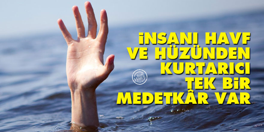 Bediüzzaman: İnsanı havf ve hüzünden kurtarıcı tek bir medetkâr var