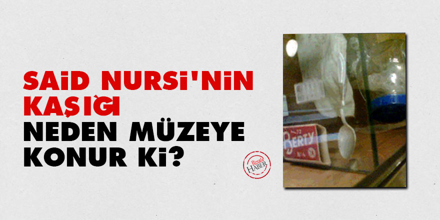 Said Nursi'nin kaşığı neden müzeye konur ki?