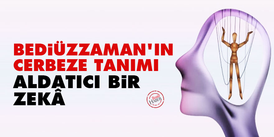 Bediüzzaman'ın cerbeze tanımı: Aldatıcı bir zekâ