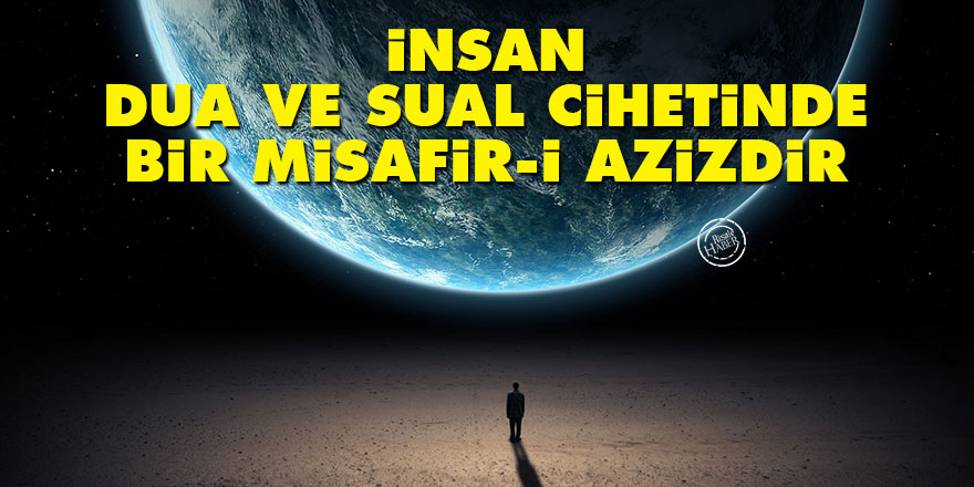 Bediüzzaman: İnsan, dua ve sual cihetinde şu dünyada bir misafir-i azizdir