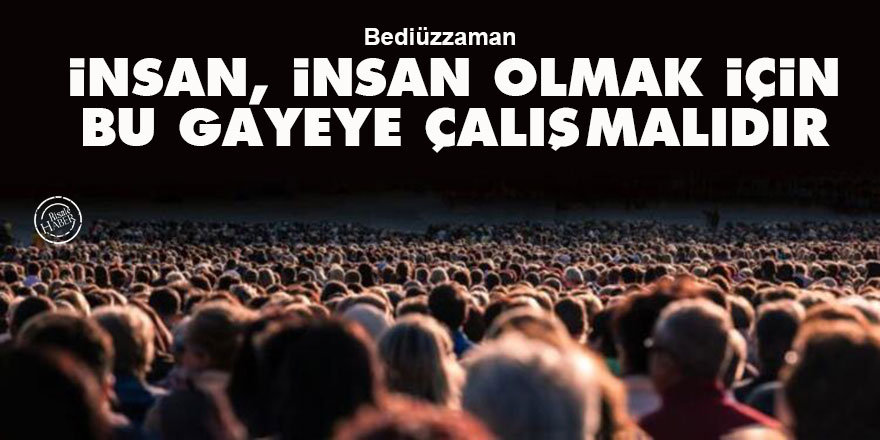 Bediüzzaman: İnsan, insan olmak için bu gayeye çalışmalıdır