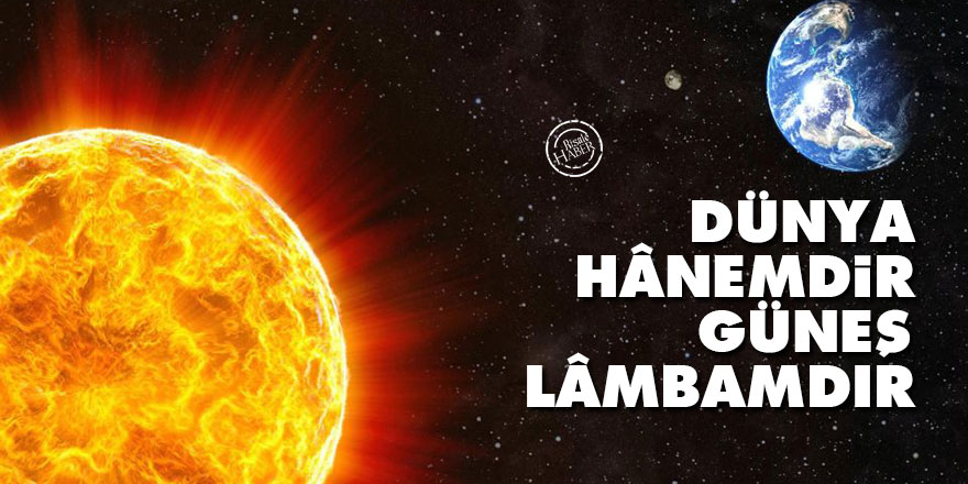 Bediüzzaman: Dünya, hânemdir güneş, lâmbamdır