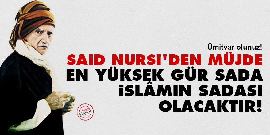 Said Nursi'den müjde: En yüksek gür sada İslâmın sadası olacaktır!