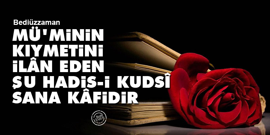 Bediüzzaman: Mü'minin kıymetini ilân eden şu hadis-i kudsî sana kâfidir