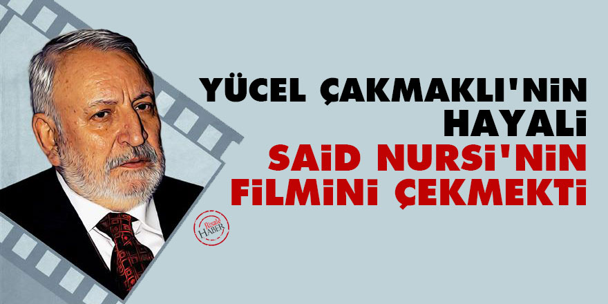 Yücel Çakmaklı'nin hayali Said Nursi'nin filmini çekmekti