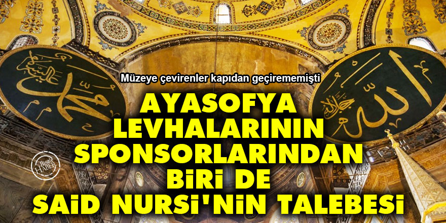 Ayasofya'daki levhaların sponsorlarından biri de Said Nursi'nin talebesi