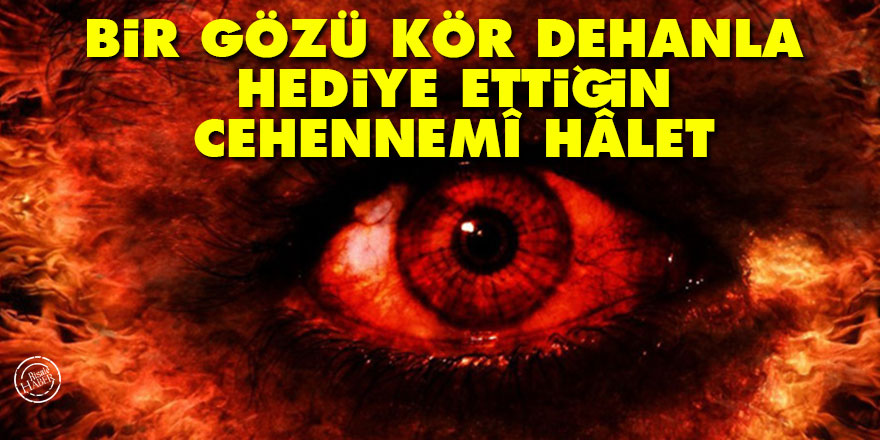 Bediüzzaman: Bir gözü kör dehanla hediye ettiğin cehennemî hâlet