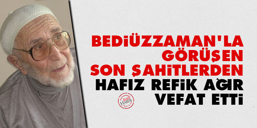 Bediüzzaman'la görüşen Son Şahitlerden Hafız Refik Ağır vefat etti