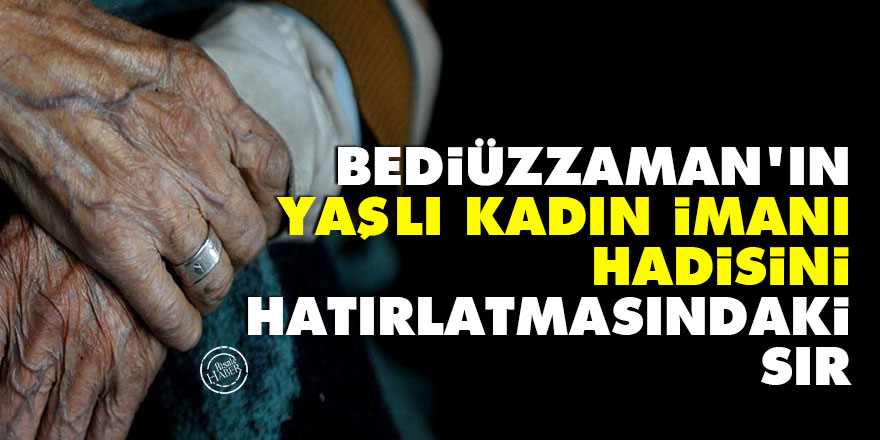 Bediüzzaman'ın 'yaşlı kadın imanı' hadisini hatırlatmasındaki sır