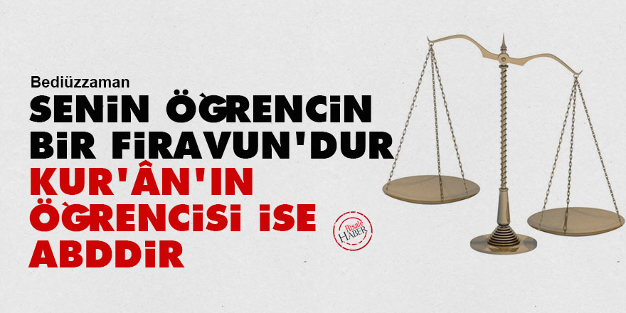 Bediüzzaman: Senin öğrencin bir Firavun'dur, Kur'ân'ın öğrencisi ise abddir