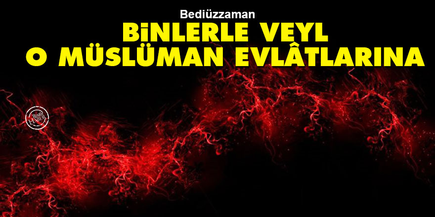 Bediüzzaman: Binlerle veyl o Müslüman evlâtlarına