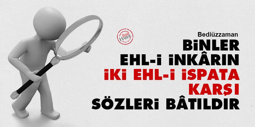 Bediüzzaman: Binler ehl-i inkârın iki ehl-i ispata karşı sözleri bâtıldır