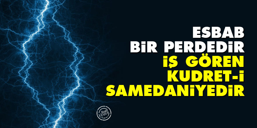 Bediüzzaman: Esbab bir perdedir iş gören, kudret-i Samedaniyedir