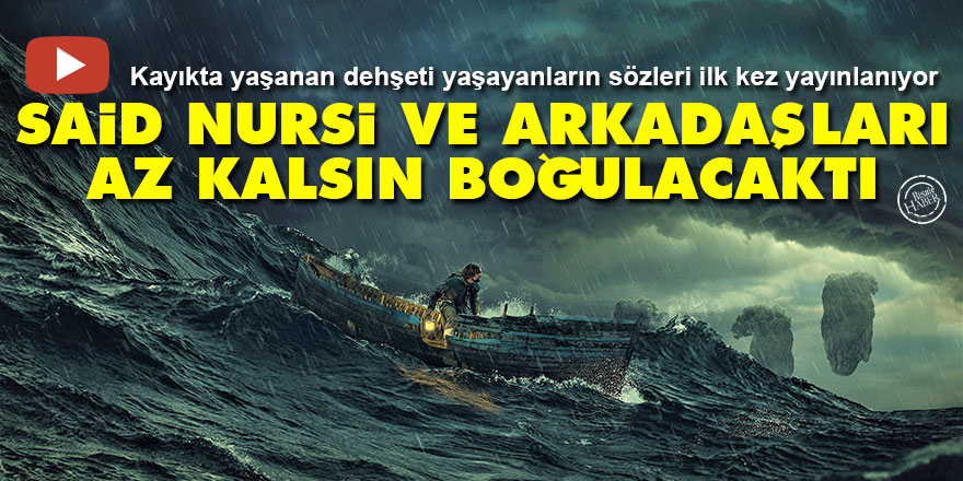 İlk kez yayınlanıyor... Said Nursi ve arkadaşları az kalsın boğulacaktı