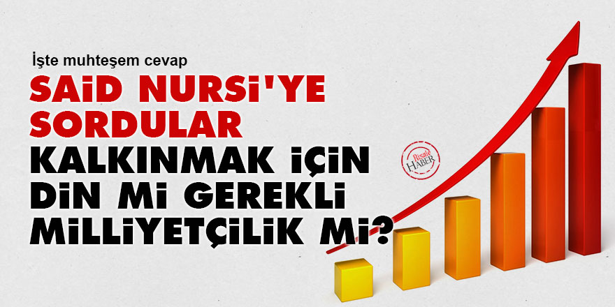 Said Nursi'ye sordular: Kalkınmak için din mi gerekli milliyetçilik mi?