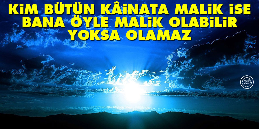 Bediüzzaman: Kim bütün kâinata malik ise, bana öyle malik olabilir yoksa olamaz